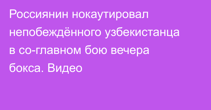 Россиянин нокаутировал непобеждённого узбекистанца в со-главном бою вечера бокса. Видео