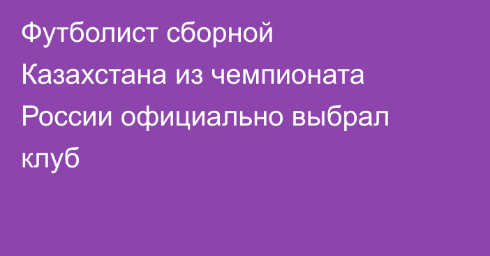 Футболист сборной Казахстана из чемпионата России официально выбрал клуб