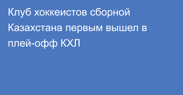 Клуб хоккеистов сборной Казахстана первым вышел в плей-офф КХЛ