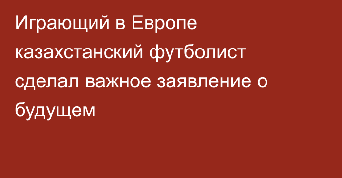 Играющий в Европе казахстанский футболист сделал важное заявление о будущем