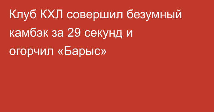 Клуб КХЛ совершил безумный камбэк за 29 секунд и огорчил «Барыс»