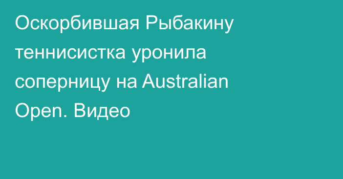 Оскорбившая Рыбакину теннисистка уронила соперницу на Australian Open. Видео