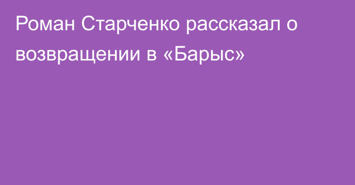 Роман Старченко рассказал о возвращении в «Барыс»