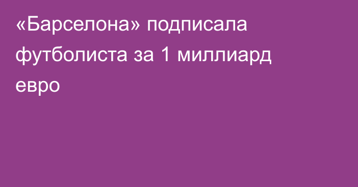 «Барселона» подписала футболиста за 1 миллиард евро