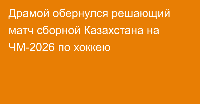 Драмой обернулся решающий матч сборной Казахстана на ЧМ-2026 по хоккею