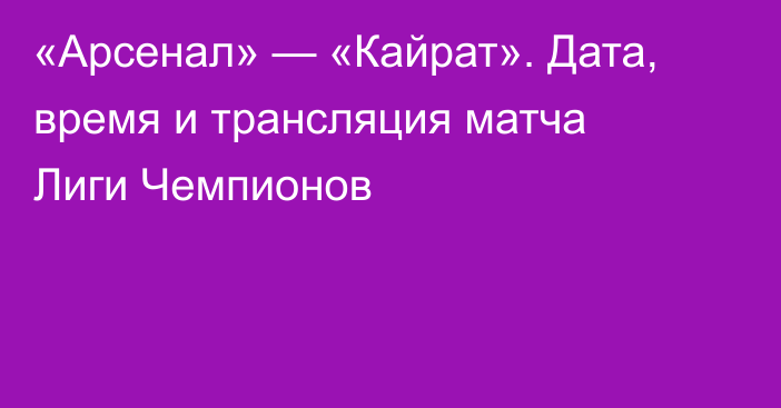 «Арсенал» — «Кайрат». Дата, время и трансляция матча Лиги Чемпионов