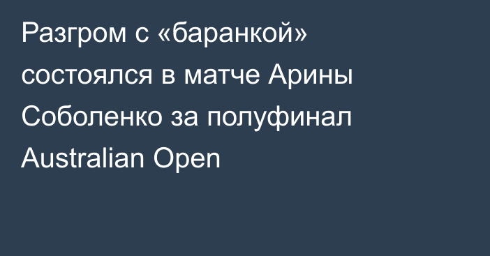 Разгром с «баранкой» состоялся в матче Арины Соболенко за полуфинал Australian Open
