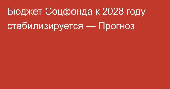Бюджет Соцфонда к 2028 году стабилизируется — Прогноз
