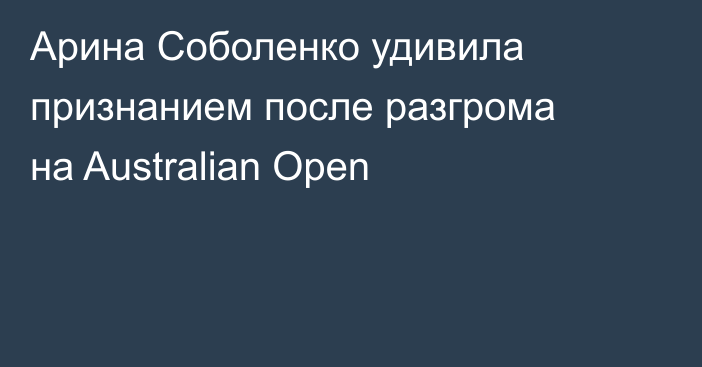 Арина Соболенко удивила признанием после разгрома на Australian Open
