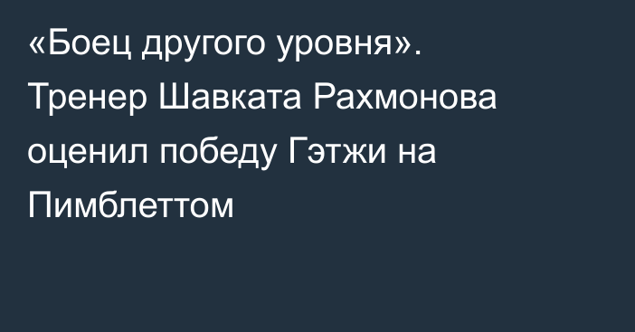 «Боец другого уровня». Тренер Шавката Рахмонова оценил победу Гэтжи на Пимблеттом