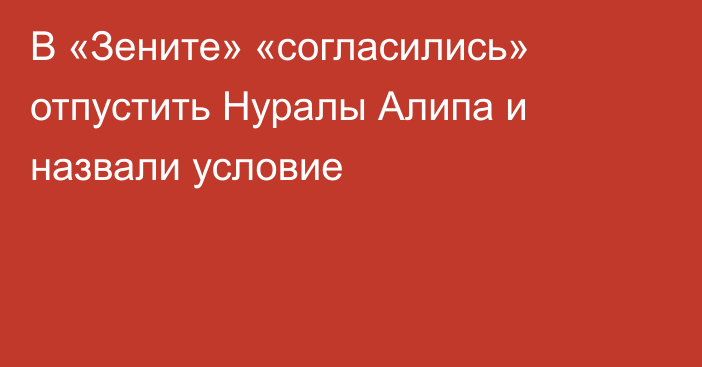В «Зените» «согласились» отпустить Нуралы Алипа и назвали условие