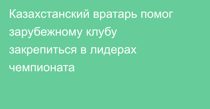 Казахстанский вратарь помог зарубежному клубу закрепиться в лидерах чемпионата