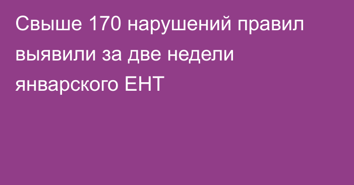 Свыше 170 нарушений правил выявили за две недели январского ЕНТ