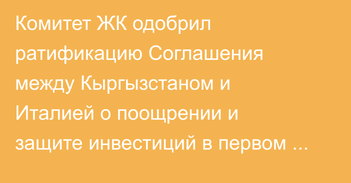 Комитет ЖК одобрил ратификацию Соглашения между Кыргызстаном и Италией о поощрении и защите инвестиций в первом чтении