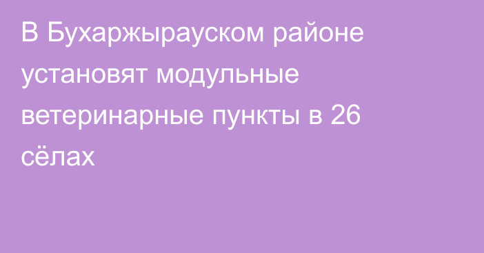 В Бухаржырауском районе установят модульные ветеринарные пункты в 26 сёлах