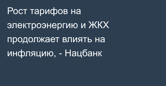 Рост тарифов на электроэнергию и ЖКХ продолжает влиять на инфляцию, - Нацбанк