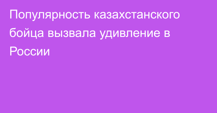 Популярность казахстанского бойца вызвала удивление в России
