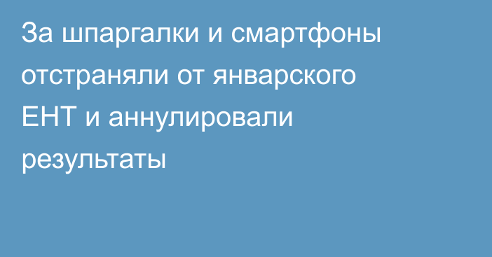 За шпаргалки и смартфоны отстраняли от январского ЕНТ и аннулировали результаты