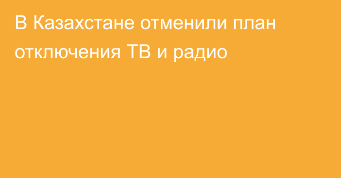В Казахстане отменили план отключения ТВ и радио