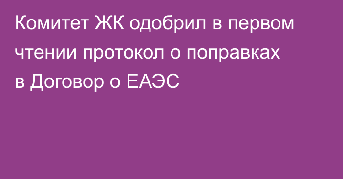 Комитет ЖК одобрил в первом чтении протокол о поправках в Договор о ЕАЭС