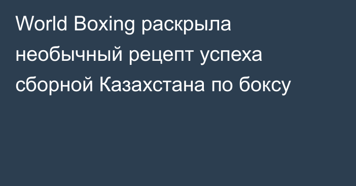 World Boxing раскрыла необычный рецепт успеха сборной Казахстана по боксу