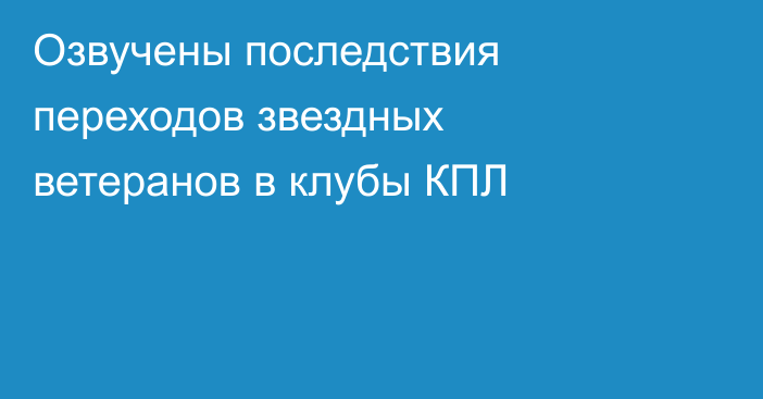 Озвучены последствия переходов звездных ветеранов в клубы КПЛ