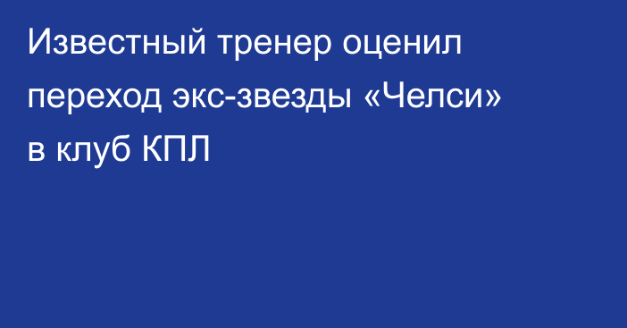 Известный тренер оценил переход экс-звезды «Челси» в клуб КПЛ
