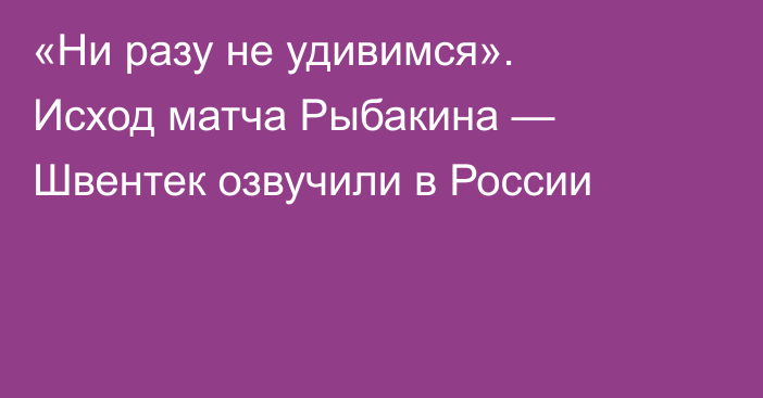 «Ни разу не удивимся». Исход матча Рыбакина — Швентек озвучили в России