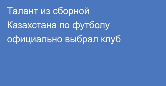 Талант из сборной Казахстана по футболу официально выбрал клуб