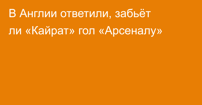 В Англии ответили, забьёт ли «Кайрат» гол «Арсеналу»