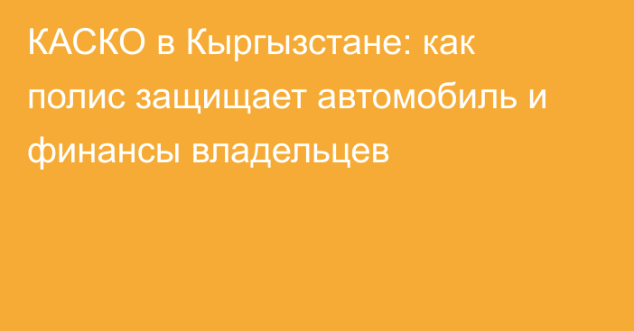КАСКО в Кыргызстане: как полис защищает автомобиль и финансы владельцев