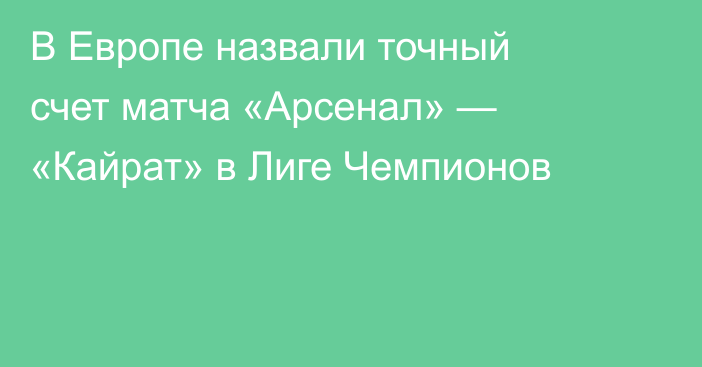 В Европе назвали точный счет матча «Арсенал» — «Кайрат» в Лиге Чемпионов
