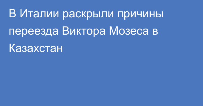 В Италии раскрыли причины переезда Виктора Мозеса в Казахстан