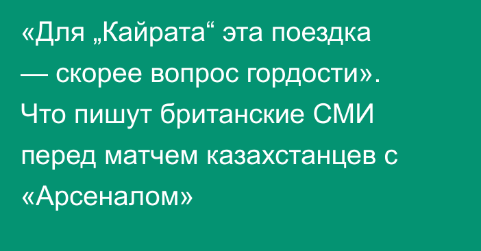 «Для „Кайрата“ эта поездка — скорее вопрос гордости». Что пишут британские СМИ перед матчем казахстанцев с «Арсеналом»