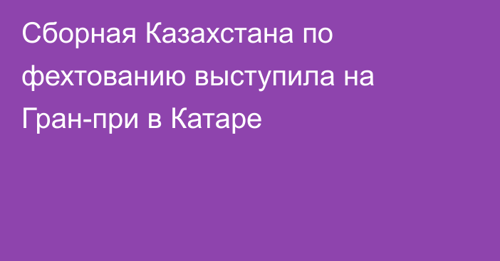 Сборная Казахстана по фехтованию выступила на Гран-при в Катаре
