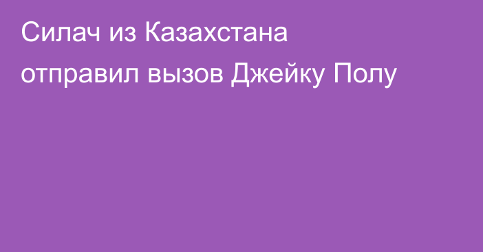 Силач из Казахстана отправил вызов Джейку Полу
