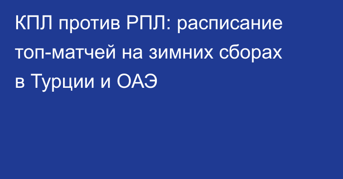 КПЛ против РПЛ: расписание топ-матчей на зимних сборах в Турции и ОАЭ