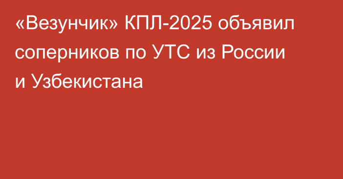 «Везунчик» КПЛ-2025 объявил соперников по УТС из России и Узбекистана