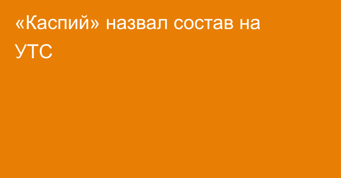 «Каспий» назвал состав на УТС