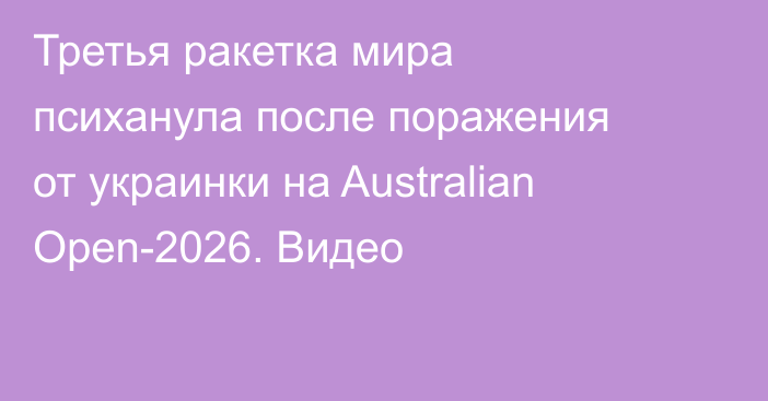Третья ракетка мира психанула после поражения от украинки на Australian Open-2026. Видео