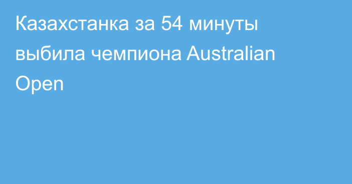 Казахстанка за 54 минуты выбила чемпиона Australian Open