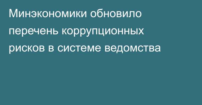 Минэкономики  обновило перечень коррупционных рисков в системе ведомства