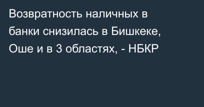 Возвратность наличных в банки снизилась в Бишкеке, Оше и в 3 областях, - НБКР