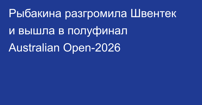 Рыбакина разгромила Швентек и вышла в полуфинал Australian Open-2026