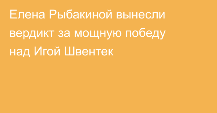 Елена Рыбакиной вынесли вердикт за мощную победу над Игой Швентек