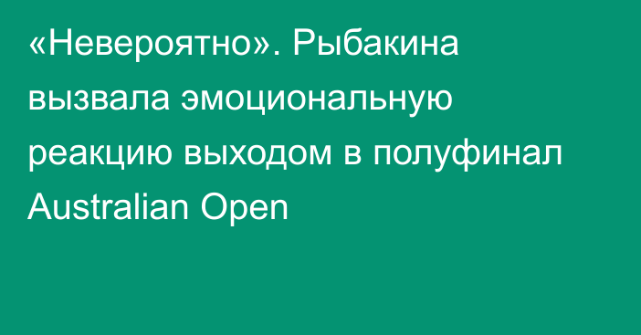 «Невероятно». Рыбакина вызвала эмоциональную реакцию выходом в полуфинал Australian Open