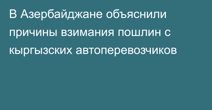 В Азербайджане объяснили причины взимания пошлин с кыргызских автоперевозчиков