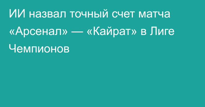 ИИ назвал точный счет матча «Арсенал» — «Кайрат» в Лиге Чемпионов