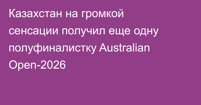 Казахстан на громкой сенсации получил еще одну полуфиналистку Australian Open-2026