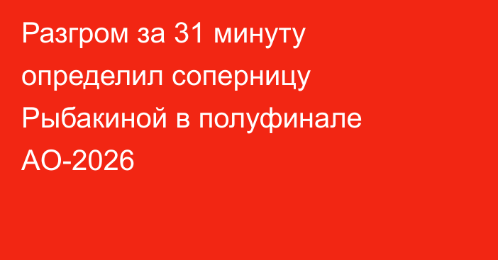 Разгром за 31 минуту определил соперницу Рыбакиной в полуфинале AO-2026